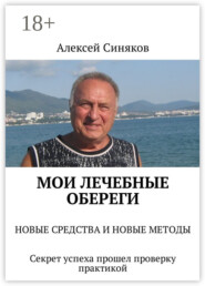 Мои лечебные обереги. НОВЫЕ СРЕДСТВА И НОВЫЕ МЕТОДЫ. Секрет успеха прошел проверку практикой