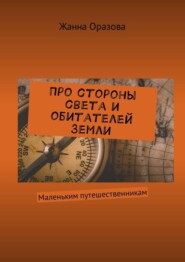 Про стороны света и обитателей Земли. Маленьким путешественникам