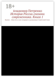 История России глазами современника. Часть 1. Былое… Или кто и как создавал и разваливал Советский Союз