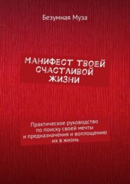 Манифест твоей счастливой жизни. Практическое руководство по поиску своей мечты и предназначения и воплощению их в жизнь