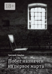 Побег назначен на первое марта. Тюремный роман из осколков жизни…