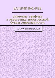 Значение, графика и энергетика звука русской буквы современности. Азбука для Взрослых