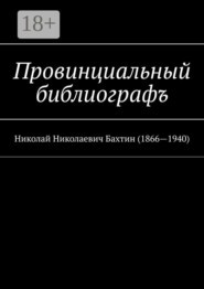 Провинциальный библиографъ. Николай Николаевич Бахтин (1866-1940)