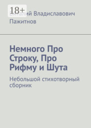 Немного Про Строку, Про Рифму и Шута. Небольшой стихотворный сборник
