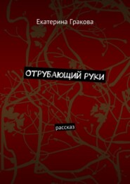 Отрубающий руки. Рассказ