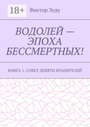 Водолей – эпоха бессмертных. Книга 1. Совет девяти хранителей