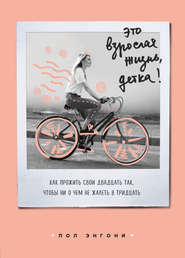 Это взрослая жизнь, детка! Как прожить свои двадцать так, чтобы ни о чем не жалеть в тридцать
