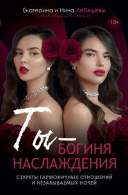 Ты – богиня наслаждения. Секреты гармоничных отношений и незабываемых ночей