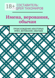 Имена, верования, обычаи. Происхождение некоторых имён, верований, обычаев