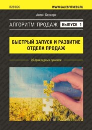 Алгоритм продаж: Быстрый запуск и развитие отдела продаж. Выпуск №1. 25 прикладных приемов