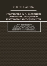 Творчество Р. К. Щедрина: эволюция, жанровые и звуковые эксперименты. VI том учебного курса «Отечественная музыкальная культура XX – первой четверти XXI века»
