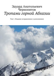 Тропами горной Абхазии. Том 1. Издание исправленное и дополненное