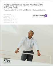 Alcatel-Lucent Service Routing Architect (SRA) Self-Study Guide. Preparing for the BGP, VPRN and Multicast Exams