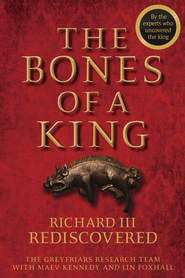 The Bones of a King. Richard III Rediscovered