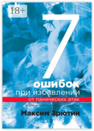 7 ошибок при избавлении от панических атак. Краткое практическое руководство