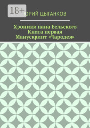 Хроники пана Бельского. Книга первая. Манускрипт «Чародея». Написанный якобы собственноручно Всеславом Брячиславичем, Великим князем Полоцким, по крайней мере, как утверждает ряд официальных лиц из научных кругов