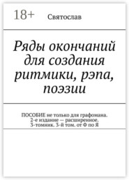 Ряды окончаний для создания ритмики, рэпа, поэзии. Пособие не только для графомана. 2-е издание – расширенное. 3-томник. 3-й том от Ф по Я