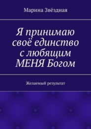 Я принимаю своё единство с любящим МЕНЯ Богом. Желаемый результат