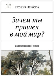 Зачем ты пришел в мой мир? Фантастический роман