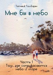 Мне бы в небо. Часть 1. Там, где соприкасаются небо и море