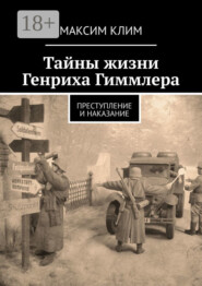 Тайны жизни Генриха Гиммлера. Преступление и наказание