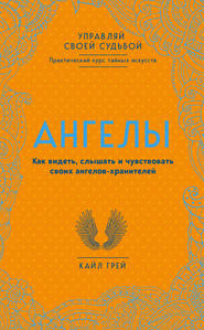 Ангелы. Как видеть, слышать и чувствовать своих ангелов-хранителей
