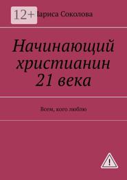Начинающий христианин 21 века. Всем, кого люблю