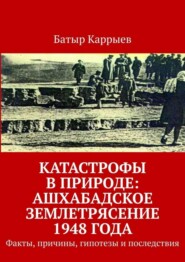 Катастрофы в природе: Ашхабадское землетрясение 1948 года. Факты, причины, гипотезы и последствия