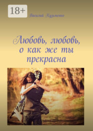 Любовь, любовь, о как же ты прекрасна