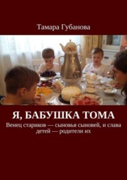 Я, бабушка Тома. Венец стариков – сыновья сыновей, и слава детей – родители их