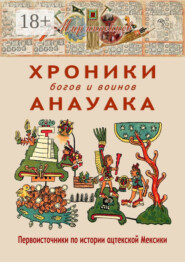 Хроники богов и воинов Анауака. Первоисточники по истории ацтекской Мексики