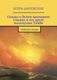 Сказка о белом крокодиле Снежке и его друге мальчугане Тамбе. Новелла-сказка