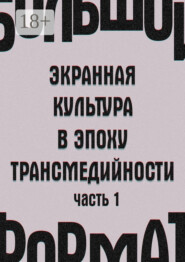 Большой формат: экранная культура в эпоху трансмедийности. Часть 1