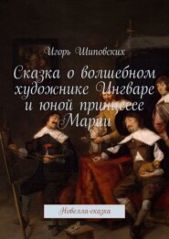 Сказка о волшебном художнике Ингваре и юной принцессе Марии. Новелла-сказка