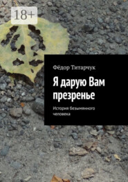Я дарую Вам презренье. История безымянного человека