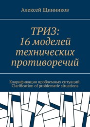ТРИЗ: 16 моделей технических противоречий. Кларификация проблемных ситуаций. Clarification of problematic situations