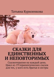 Сказки для единственных и неповторимых. Сказкотерапия на каждый день. Цикл из 19 терапевтических сказок для тех, у кого есть братья и сестры