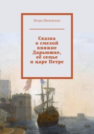 Сказка о смелой княжне Дарьюшке, её семье и царе Петре