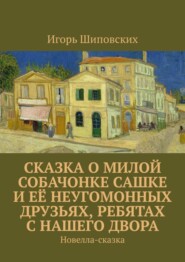 Сказка о милой собачонке Сашке и её неугомонных друзьях, ребятах с нашего двора. Новелла-сказка