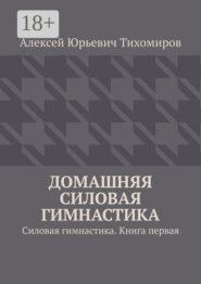 Домашняя силовая гимнастика. Силовая гимнастика. Книга первая