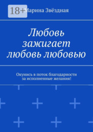 Любовь зажигает любовь любовью. Окунись в поток благодарности за исполненные желания!