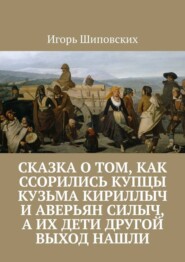 Сказка о том, как ссорились купцы Кузьма Кириллыч и Аверьян Силыч, а их дети другой выход нашли. Новелла-сказка