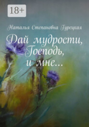 Дай мудрости, Господь, и мне…