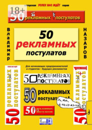 50 рекламных постулатов. Для начинающих предпринимателей и студентов – будущих рекламистов