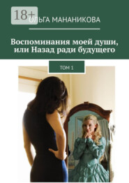 Воспоминания моей души, или Назад ради будущего. Том 1