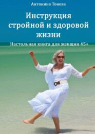 Инструкция стройной и здоровой жизни. Настольная книга для женщин 45+