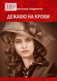 Дежавю на крови. История о том, что получает мужчина, готовый на все ради любви
