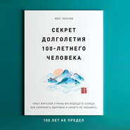 Секрет долголетия 100-летнего человека. Опыт жителей Страны восходящего солнца как сохранить здоровье и ничего не забывать: 100 лет не предел