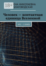 Человек – контактная единица Вселенной. НПС. 1 книга