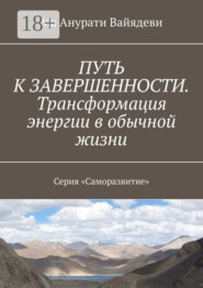 Путь к завершенности. Трансформация энергии в обычной жизни. Серия «Саморазвитие»